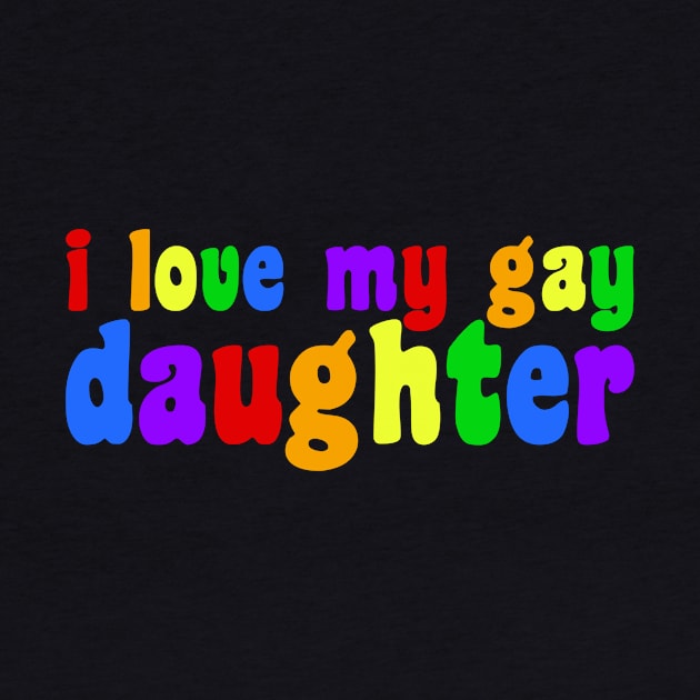 I Love My Gay Daughter by epiclovedesigns